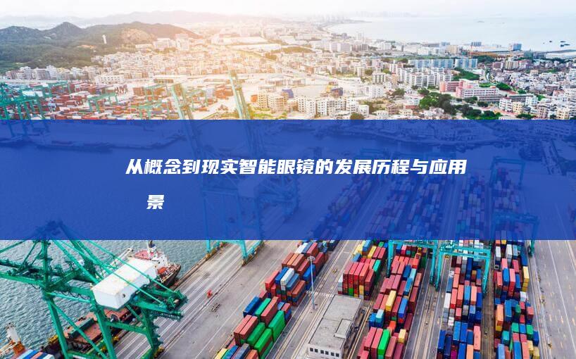 从概念到现实：智能眼镜的发展历程与应用前景