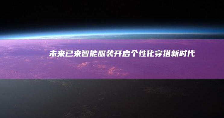 未来已来：智能服装开启个性化穿搭新时代
