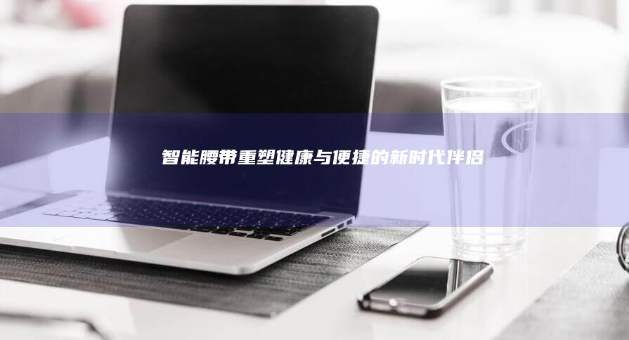 智能腰带：重塑健康与便捷的新时代伴侣