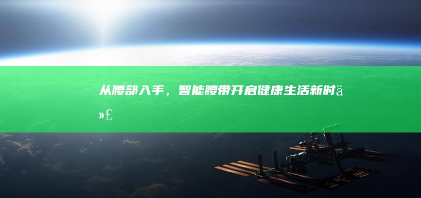 从腰部入手，智能腰带开启健康生活新时代