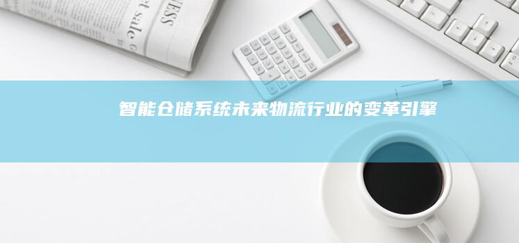 智能仓储系统物流行业的变革引擎