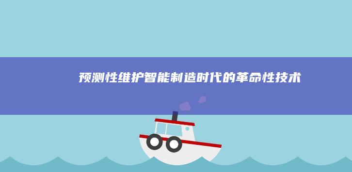 预测性维护：智能制造时代的革命性技术