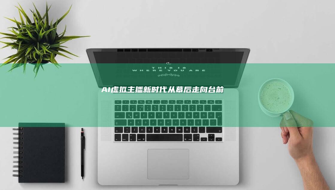 AI虚拟主播新时代从幕后走向台前