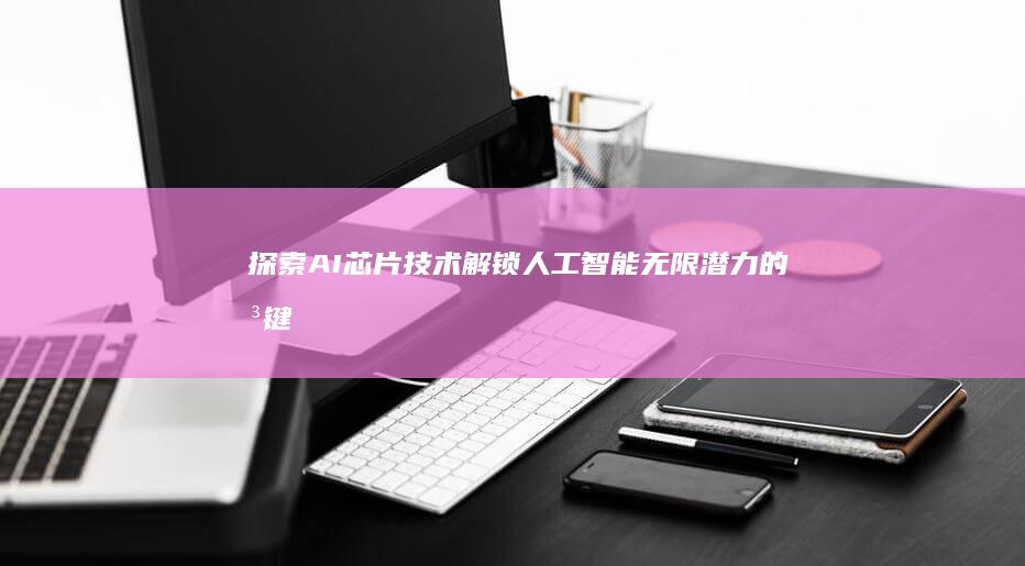 探索AI芯片技术：解锁人工智能无限潜力的关键