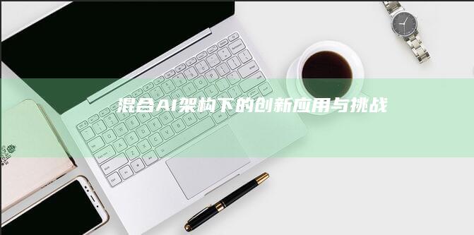 混合AI架构下的创新应用与挑战