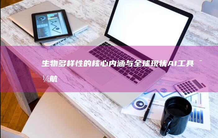 生物多样性的核心内涵与全球现状-AI工具导航