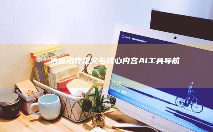 语言治疗:定义与核心内容-AI工具导航