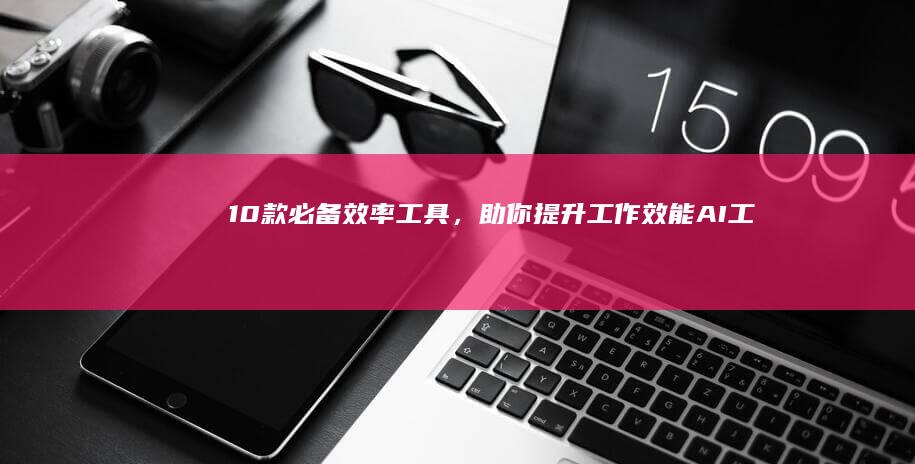 10款必备效率工具，助你提升工作效能-AI工具导航